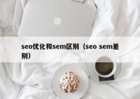 seo优化和sem区别（seo sem差别）