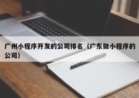 广州小程序开发的公司排名（广东做小程序的公司）