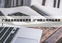 广州企业网站建设费用（广州新公司网站建设）